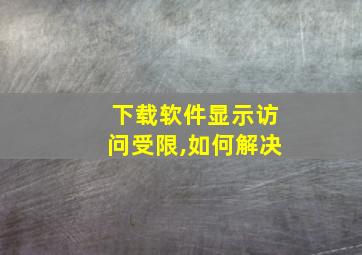 下载软件显示访问受限,如何解决