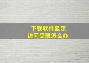 下载软件显示访问受限怎么办