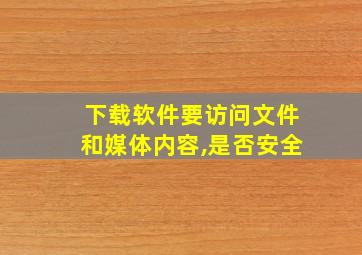 下载软件要访问文件和媒体内容,是否安全