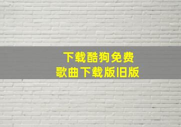 下载酷狗免费歌曲下载版旧版