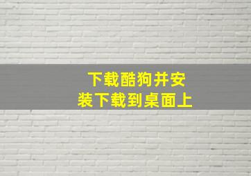 下载酷狗并安装下载到桌面上