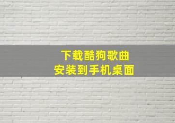 下载酷狗歌曲安装到手机桌面