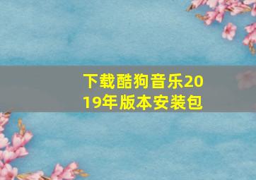 下载酷狗音乐2019年版本安装包