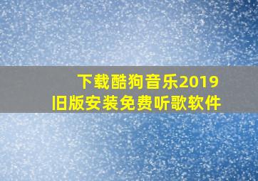 下载酷狗音乐2019旧版安装免费听歌软件