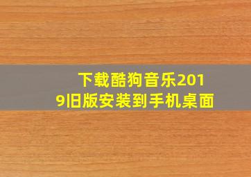 下载酷狗音乐2019旧版安装到手机桌面