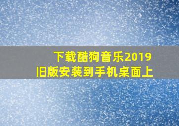 下载酷狗音乐2019旧版安装到手机桌面上