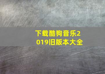 下载酷狗音乐2019旧版本大全