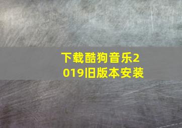 下载酷狗音乐2019旧版本安装