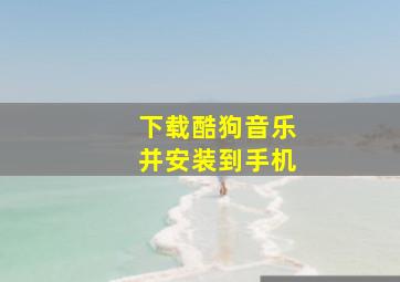 下载酷狗音乐并安装到手机