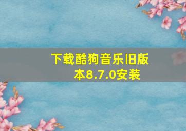 下载酷狗音乐旧版本8.7.0安装