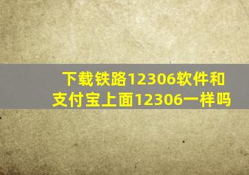 下载铁路12306软件和支付宝上面12306一样吗