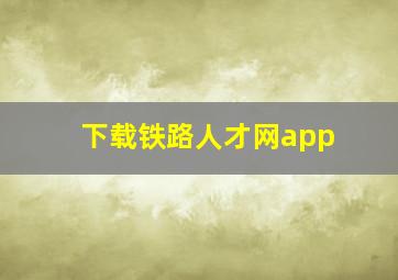 下载铁路人才网app