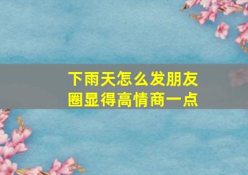 下雨天怎么发朋友圈显得高情商一点