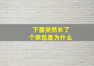 下面突然长了个脓包是为什么