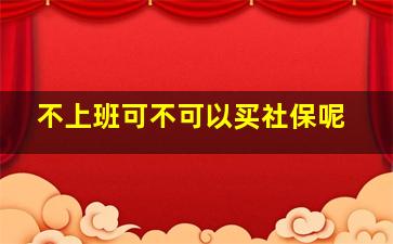 不上班可不可以买社保呢