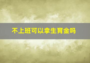 不上班可以拿生育金吗