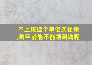 不上班挂个单位买社保,到年龄能不能领到钱呢