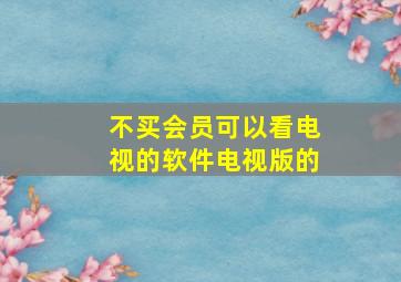 不买会员可以看电视的软件电视版的