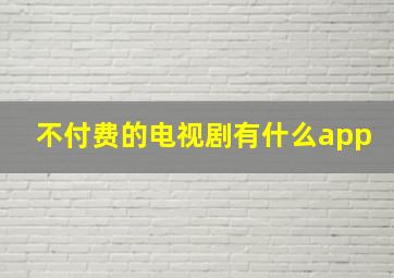 不付费的电视剧有什么app