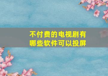 不付费的电视剧有哪些软件可以投屏