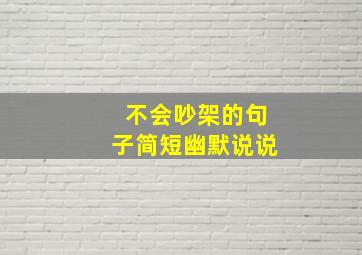 不会吵架的句子简短幽默说说