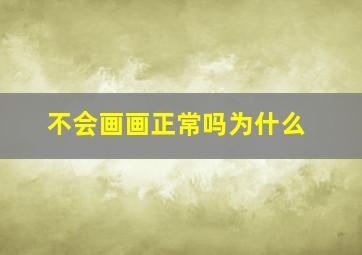 不会画画正常吗为什么