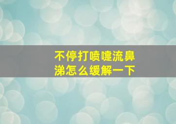 不停打喷嚏流鼻涕怎么缓解一下