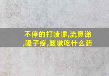 不停的打喷嚏,流鼻涕,嗓子疼,咳嗽吃什么药