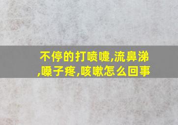 不停的打喷嚏,流鼻涕,嗓子疼,咳嗽怎么回事