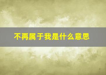 不再属于我是什么意思