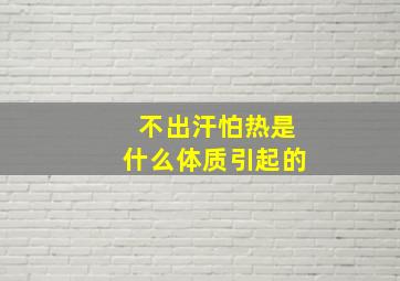 不出汗怕热是什么体质引起的