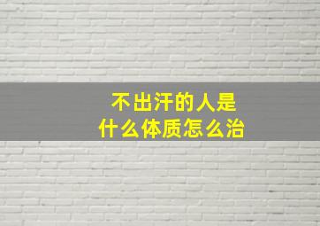 不出汗的人是什么体质怎么治