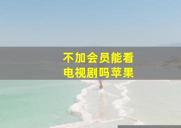 不加会员能看电视剧吗苹果