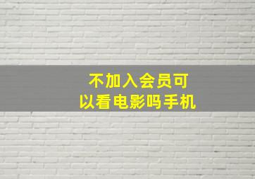 不加入会员可以看电影吗手机