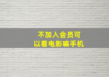 不加入会员可以看电影嘛手机