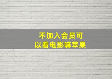 不加入会员可以看电影嘛苹果