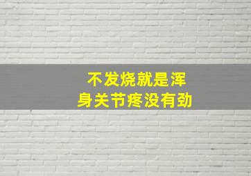 不发烧就是浑身关节疼没有劲