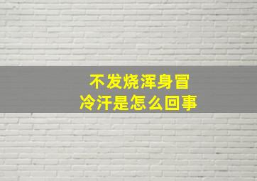 不发烧浑身冒冷汗是怎么回事