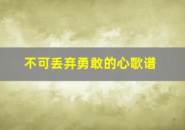 不可丢弃勇敢的心歌谱