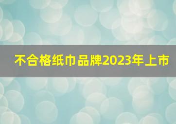 不合格纸巾品牌2023年上市