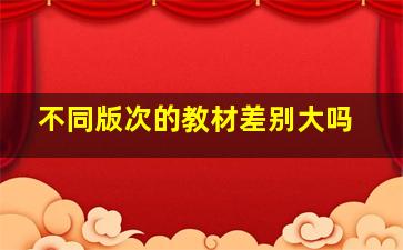 不同版次的教材差别大吗