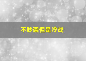 不吵架但是冷战