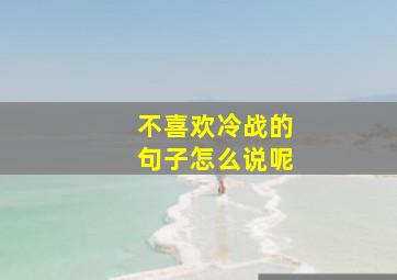 不喜欢冷战的句子怎么说呢