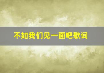 不如我们见一面吧歌词