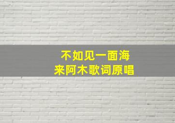 不如见一面海来阿木歌词原唱