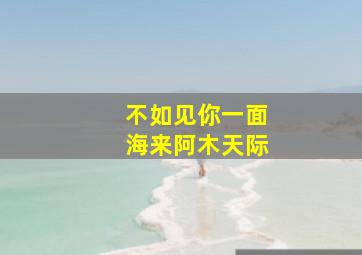 不如见你一面海来阿木天际