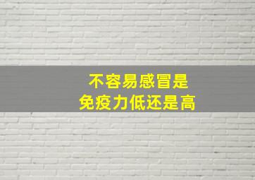 不容易感冒是免疫力低还是高