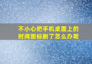 不小心把手机桌面上的时间图标删了怎么办呢