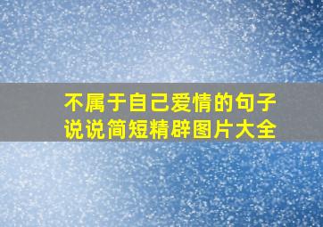 不属于自己爱情的句子说说简短精辟图片大全