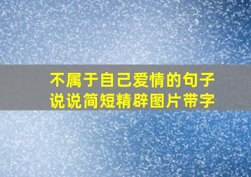 不属于自己爱情的句子说说简短精辟图片带字